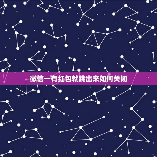 微信一有红包就跳出来如何关闭，怎样取消微信红包提醒