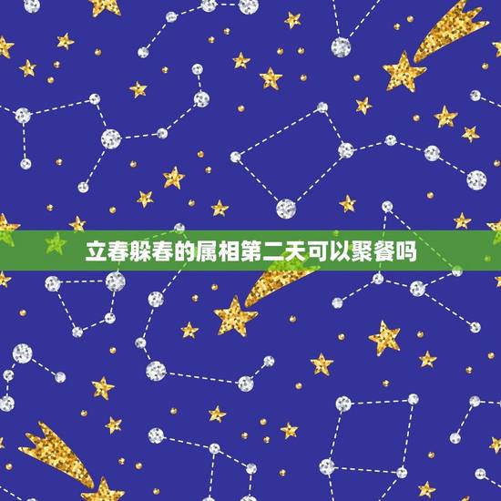 立春躲春的属相第二天可以聚餐吗，立春禁忌什么属相