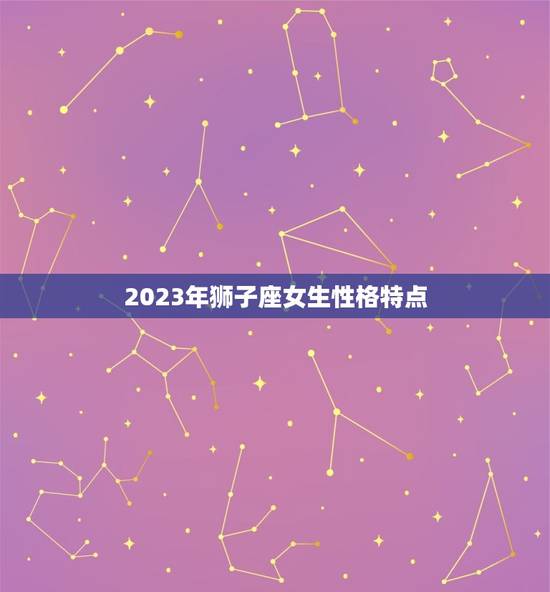 2023年狮子座女生性格特点，射手座女生性格