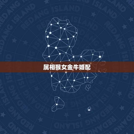 属相猴女金牛婚配，属马的金牛女和属猴的狮子男配吗