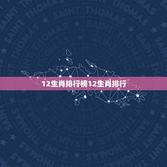 12生肖排行榜12生肖排行，为什么在十二生肖中羊排名第八位