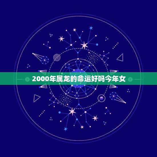 2000年属龙的命运好吗今年女(介绍2023年属龙女性运势分析)