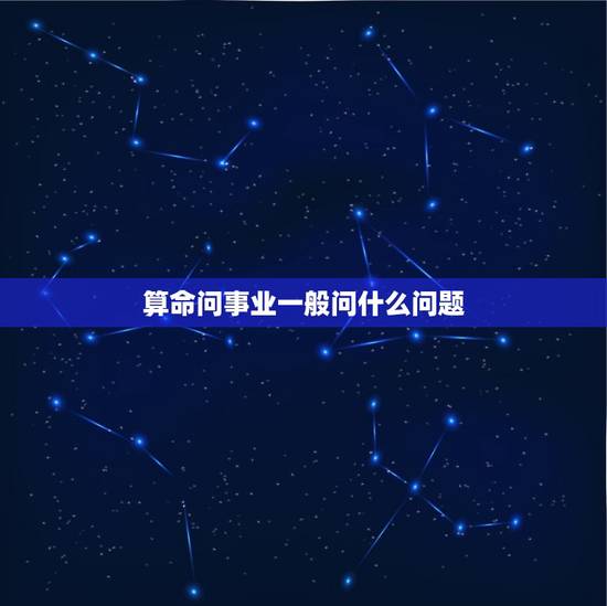 算命问事业一般问什么问题，算事业需要问什么问题