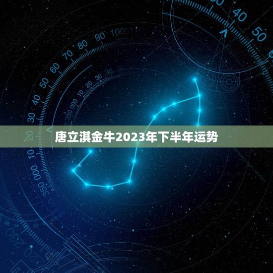 唐立淇金牛2023年下半年运势