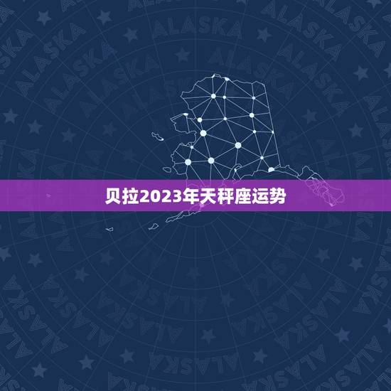 贝拉2023年天秤座运势