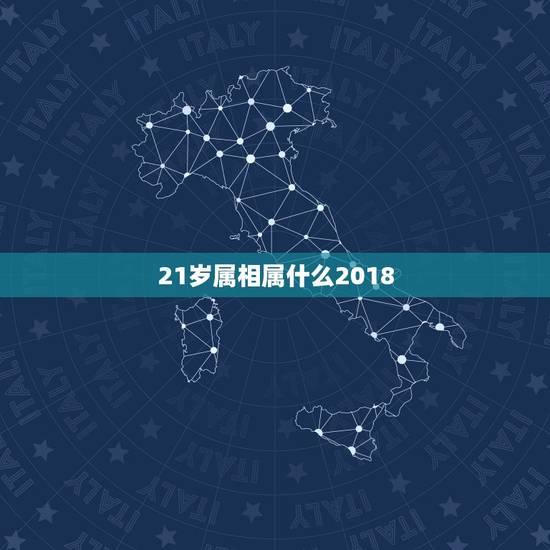 21岁属相属什么2018，21岁是属什么生肖的
