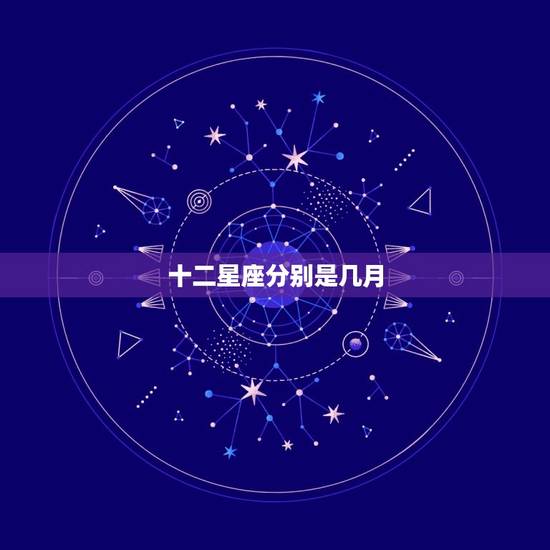 十二星座分别是几月，十二星座分别是哪些