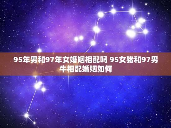 95年男和97年女婚姻相配吗 95女猪和97男牛相配婚姻如何