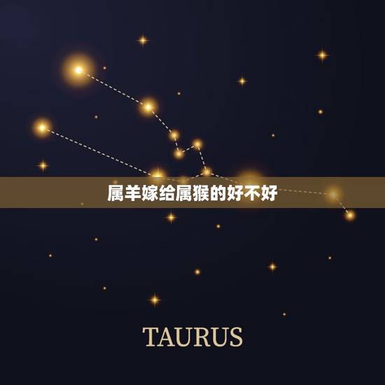 属羊嫁给属猴的好不好，属羊的和属猴的婚姻好吗