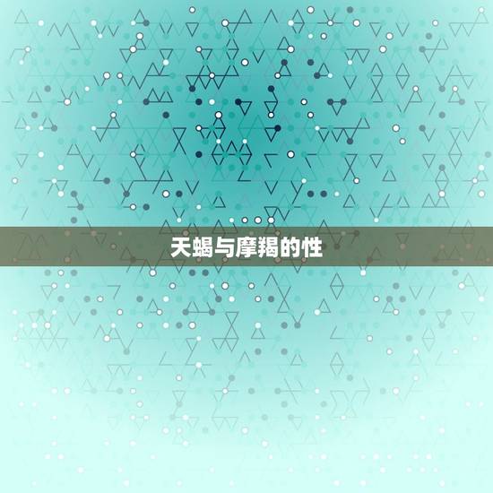 天蝎与摩羯的性，天蝎男对摩羯女的感觉