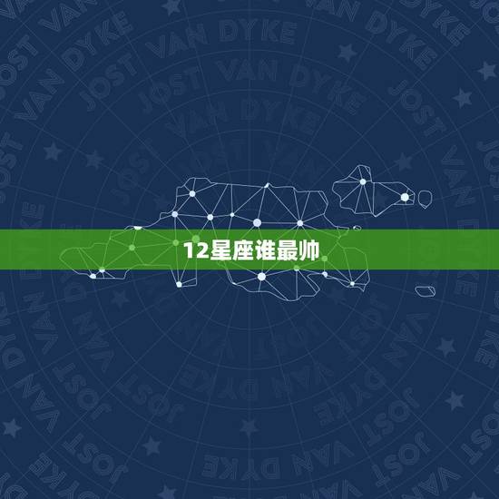 12星座谁最帅，12星座什么时候最帅
