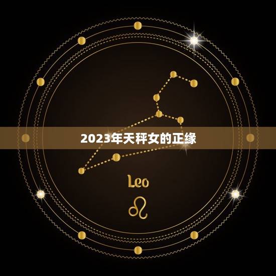 2023年天秤女的正缘,2023年天秤女的正缘星座 2023年天秤女的正缘,2023年天秤女的正缘星座
