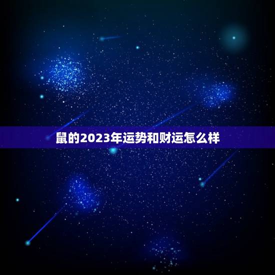 鼠的2023年运势和财运怎么样(好运连连财源滚滚)