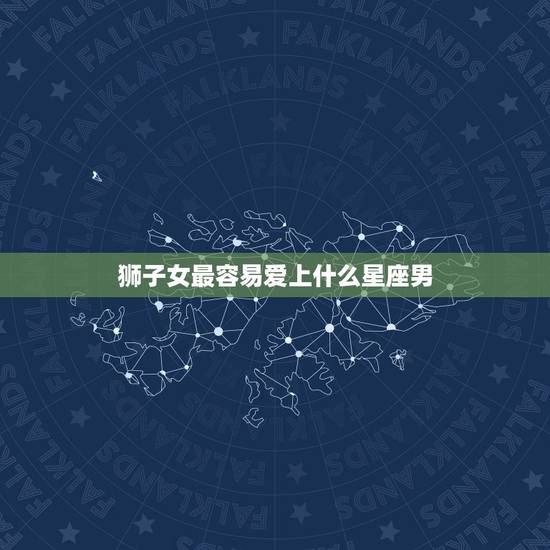 狮子女最容易爱上什么星座男，非常宠爱狮子女的星座