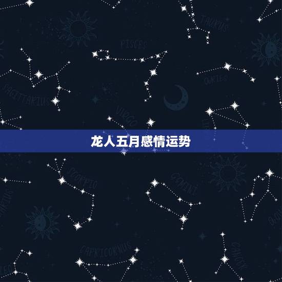 龙人五月感情运势，2023年属龙人的婚姻感情运势
