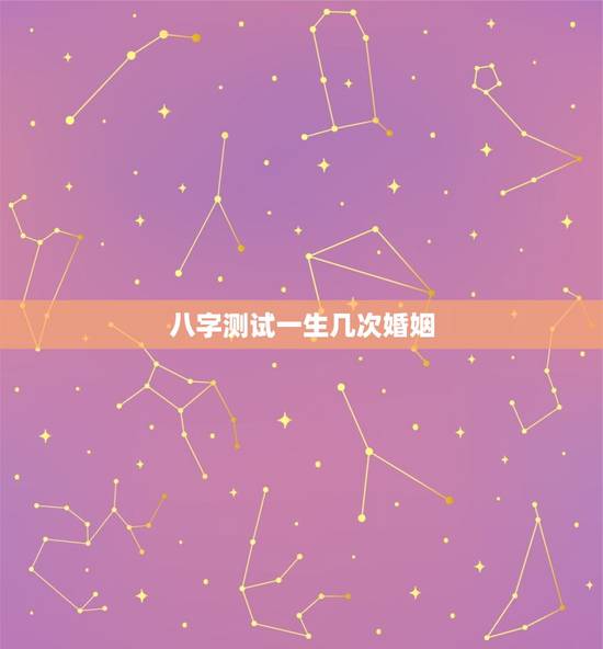 八字测试一生几次婚姻，生辰八字测一生几段婚姻