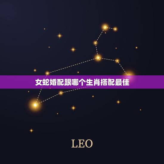 女蛇婚配跟哪个生肖搭配最佳，属相婚配：男属蛇和女属鼠相配吗