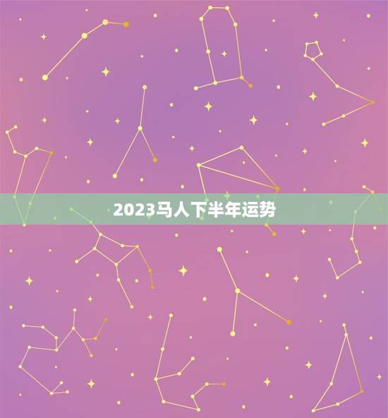 2023马人下半年运势