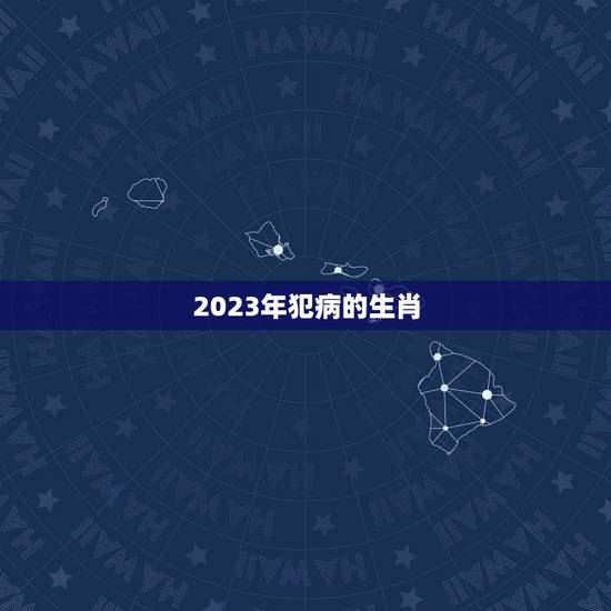 2023年犯病的生肖，属马2023年害太岁化解方法怎么化解？