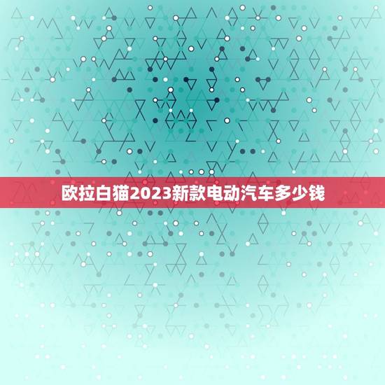 欧拉白猫2023新款电动汽车多少钱