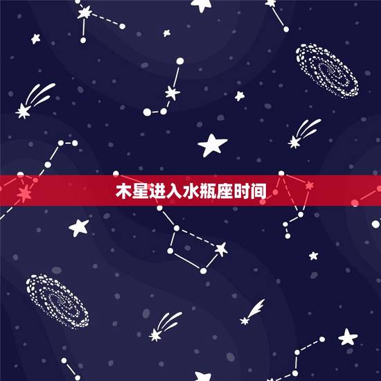 木星进入水瓶座时间,2023 土星入水瓶时间 木星进入水瓶座时间,2023 土星入水瓶时间
