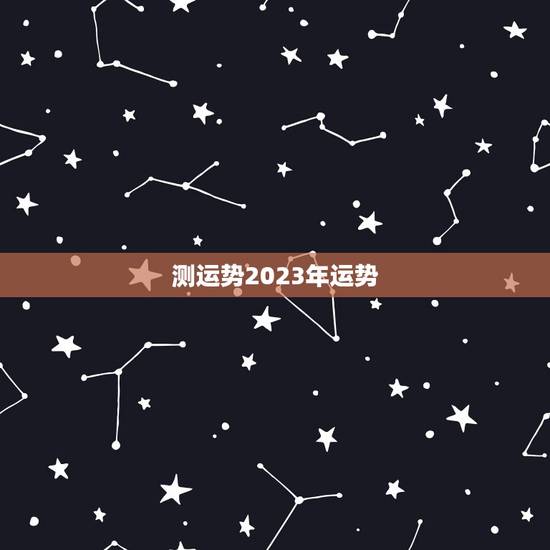 测运势2023年运势，测运势2023年运势免费周易