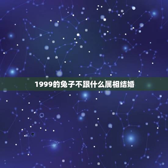 1999的兔子不跟什么属相结婚，99年兔和什么生肖不合