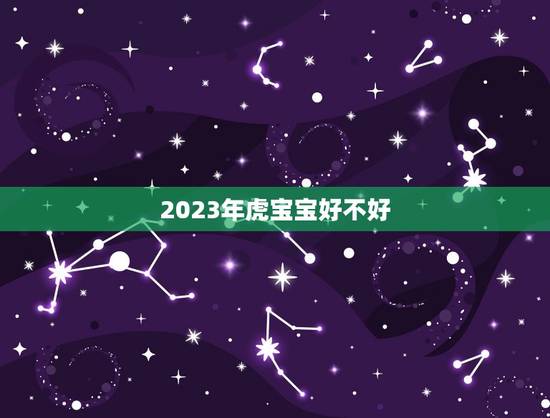 2023年虎宝宝好不好,2023年农历三月出生的虎宝宝好不好 2023年虎宝宝好不好,2023年农历三月出生的虎宝宝好不好