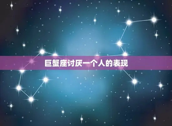 巨蟹座讨厌一个人的表现