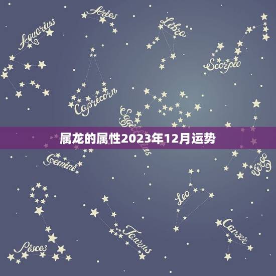 属龙的属性2023年12月运势 属龙的属性2023年12月运势