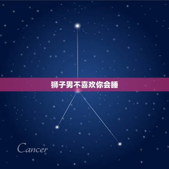 狮子男不喜欢你会睡，狮子男睡觉不喜欢抱着