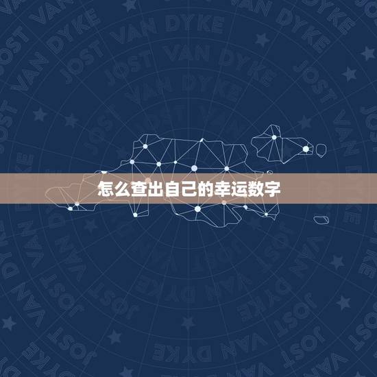 怎么查出自己的幸运数字,怎么知道自己的幸运数字 怎么查出自己的幸运数字,怎么知道自己的幸运数字