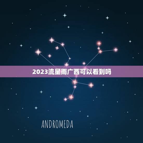 2023流星雨广西可以看到吗，在哪里可以看到流星雨