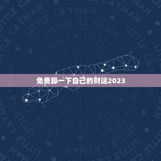 免费算一下自己的财运2023，免费算一下自己的财运2022年运执