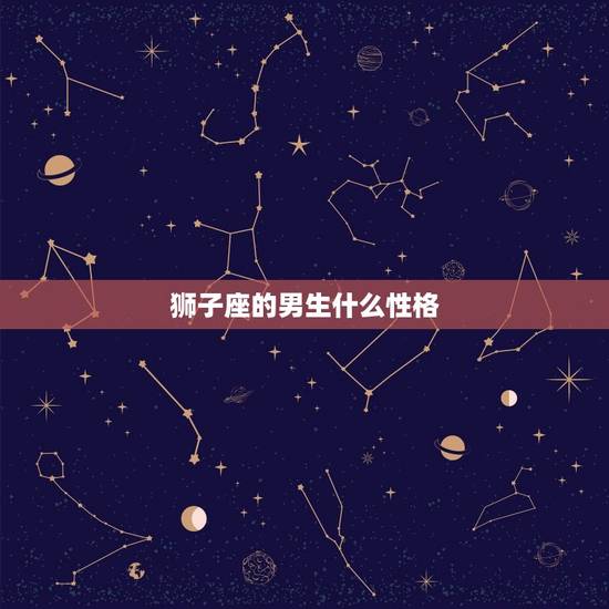 狮子座的男生什么性格，狮子座男生性格深度分析