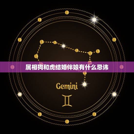 属相狗和虎结婚伴娘有什么忌讳，今年结婚，新郎属狗新娘属虎，伴郎伴娘忌什