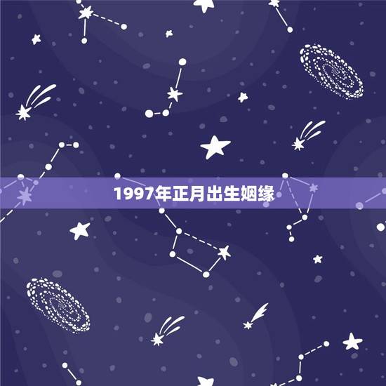 1997年正月出生姻缘，1997年属牛姻缘在哪年
