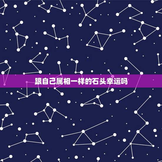 跟自己属相一样的石头幸运吗，石头上刻字是12生肖中的什么动物
