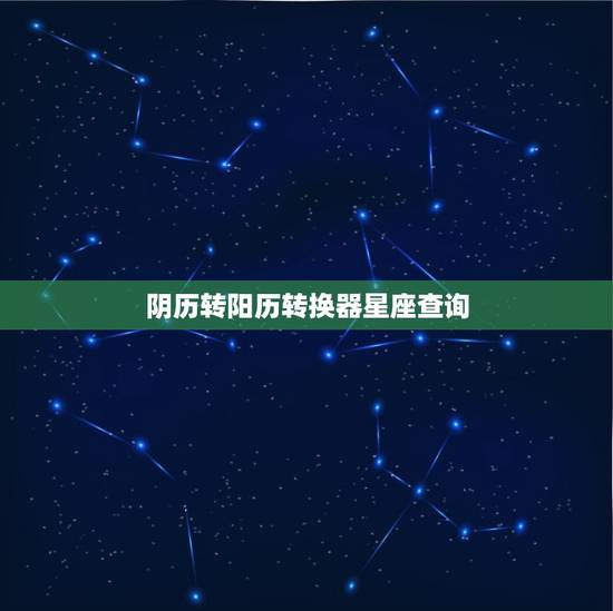 阴历转阳历转换器星座查询,阳历阴历转换器在线查询 阴历转阳历转换器星座查询,阳历阴历转换器在线查询