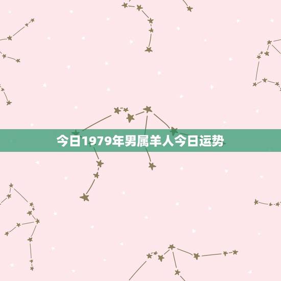 今日1979年男属羊人今日运势，1967属羊人今日运势华易