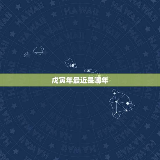 戊寅年最近是哪年，最近的戊寅年是哪一年