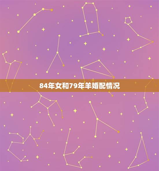 84年女和79年羊婚配情况，79年属羊女的和84年的鼠能长久吗？