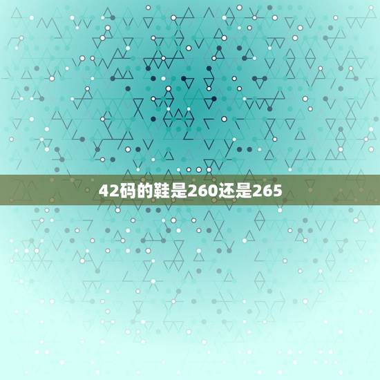 42码的鞋是260还是265，怎么阿迪达斯鞋的42.5码（265厘米）