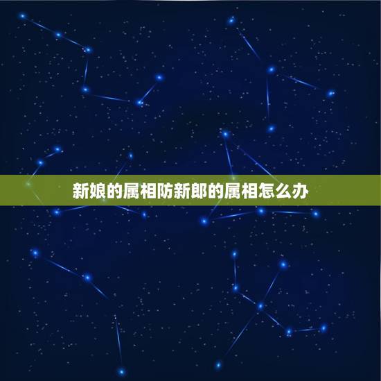 新娘的属相防新郎的属相怎么办，结婚当天忌讳什么属相