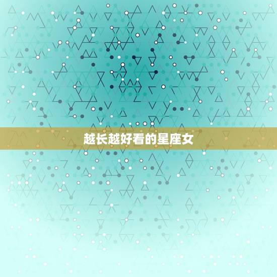 越长越好看的星座女，注定嫁给穷人的星座女