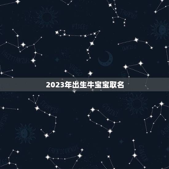 2023年出生牛宝宝取名，2023年牛宝宝起名