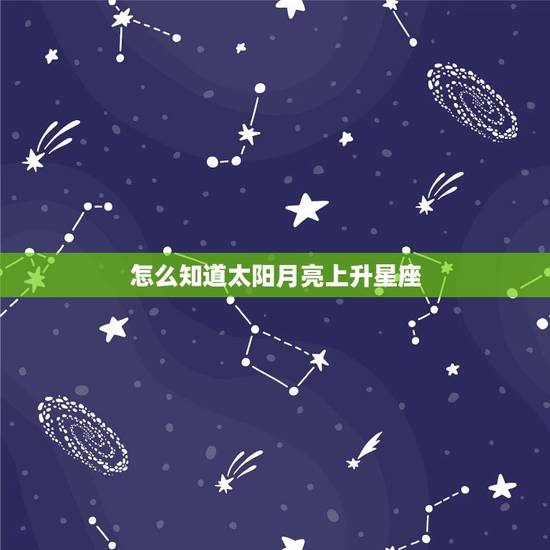 怎么知道太阳月亮上升星座，太阳月亮上升星座查询新浪