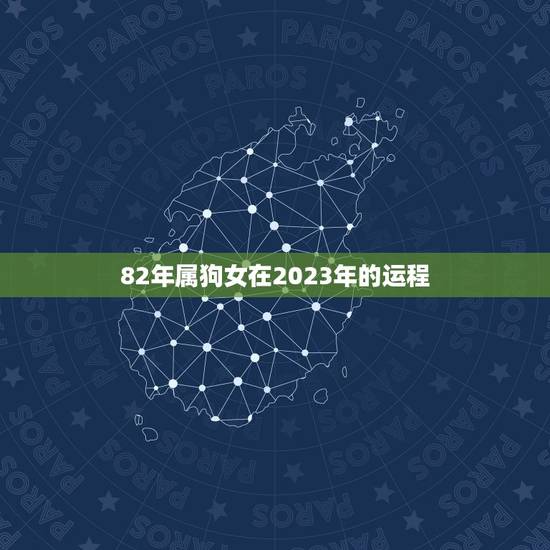 82年属狗女在2023年的运程，1982年属狗女2023年运势及运程