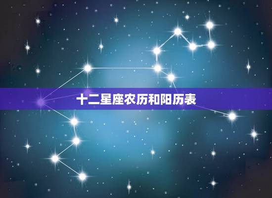 十二星座农历和阳历表,星座配对表农历 十二星座农历和阳历表,星座配对表农历