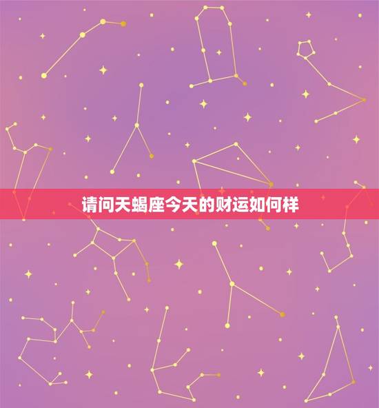 请问天蝎座今天的财运如何样，天蝎座的今天财运如何